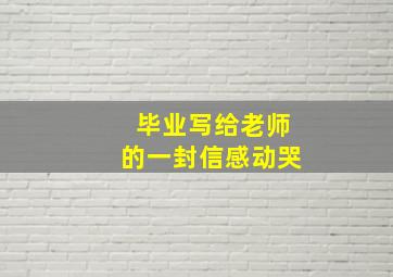 毕业写给老师的一封信感动哭