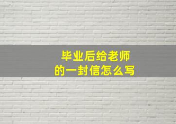 毕业后给老师的一封信怎么写