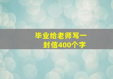 毕业给老师写一封信400个字