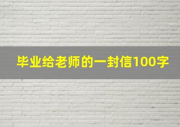 毕业给老师的一封信100字