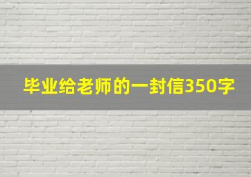 毕业给老师的一封信350字