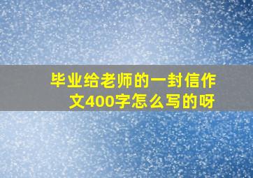 毕业给老师的一封信作文400字怎么写的呀