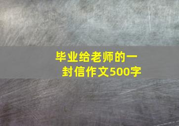 毕业给老师的一封信作文500字