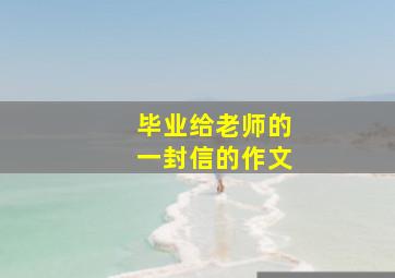 毕业给老师的一封信的作文