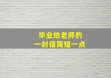 毕业给老师的一封信简短一点