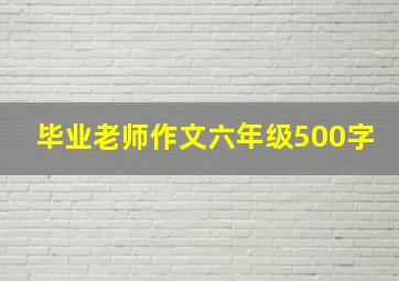 毕业老师作文六年级500字