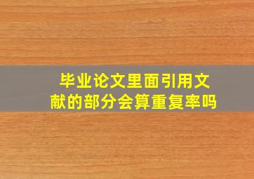 毕业论文里面引用文献的部分会算重复率吗