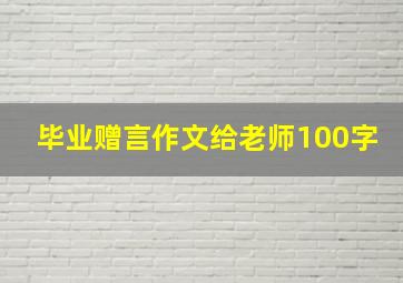 毕业赠言作文给老师100字