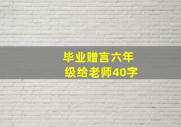 毕业赠言六年级给老师40字