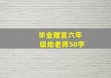 毕业赠言六年级给老师50字