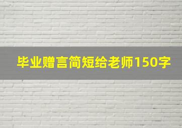 毕业赠言简短给老师150字