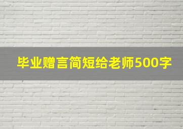 毕业赠言简短给老师500字