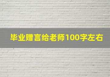 毕业赠言给老师100字左右