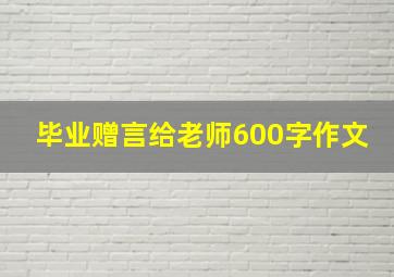 毕业赠言给老师600字作文