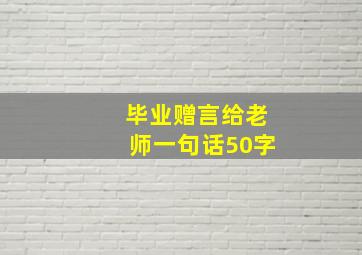 毕业赠言给老师一句话50字