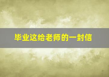 毕业这给老师的一封信