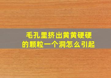 毛孔里挤出黄黄硬硬的颗粒一个洞怎么引起