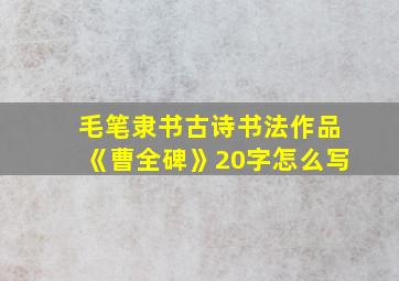 毛笔隶书古诗书法作品《曹全碑》20字怎么写