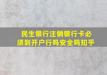 民生银行注销银行卡必须到开户行吗安全吗知乎