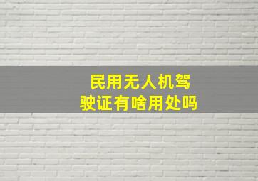 民用无人机驾驶证有啥用处吗