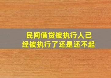 民间借贷被执行人已经被执行了还是还不起