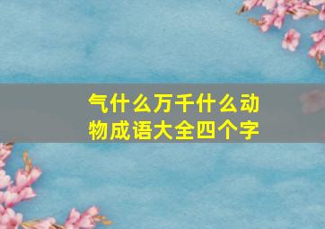 气什么万千什么动物成语大全四个字