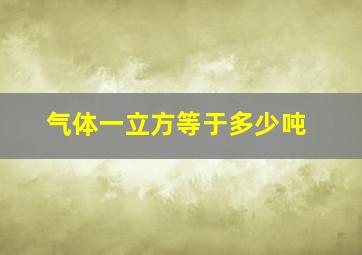 气体一立方等于多少吨