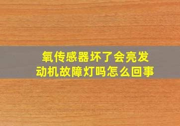 氧传感器坏了会亮发动机故障灯吗怎么回事