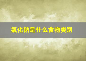 氯化钠是什么食物类别