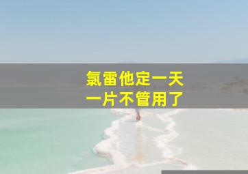 氯雷他定一天一片不管用了