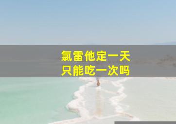 氯雷他定一天只能吃一次吗