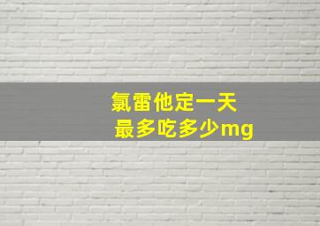 氯雷他定一天最多吃多少mg