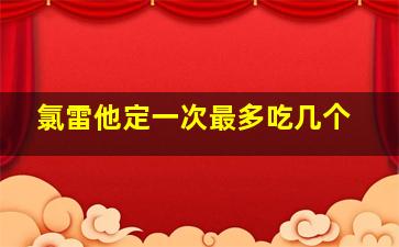 氯雷他定一次最多吃几个