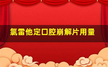 氯雷他定口腔崩解片用量