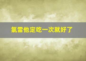 氯雷他定吃一次就好了