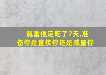 氯雷他定吃了7天,准备停是直接停还是减量停