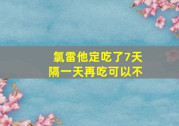 氯雷他定吃了7天隔一天再吃可以不