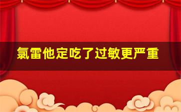 氯雷他定吃了过敏更严重