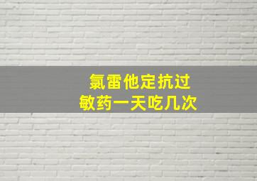 氯雷他定抗过敏药一天吃几次