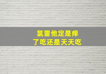 氯雷他定是痒了吃还是天天吃