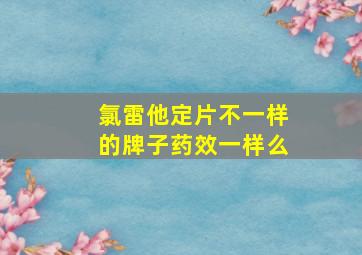 氯雷他定片不一样的牌子药效一样么