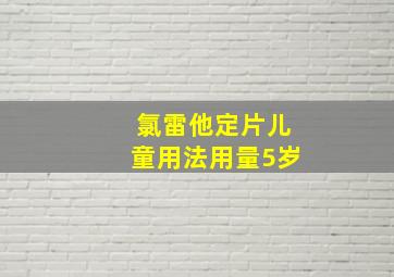 氯雷他定片儿童用法用量5岁