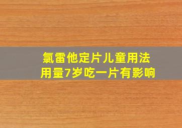 氯雷他定片儿童用法用量7岁吃一片有影响