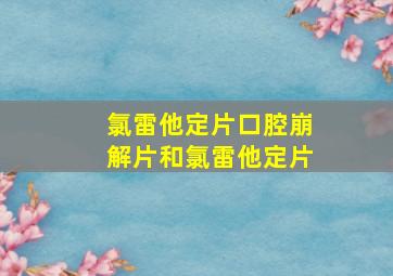 氯雷他定片口腔崩解片和氯雷他定片