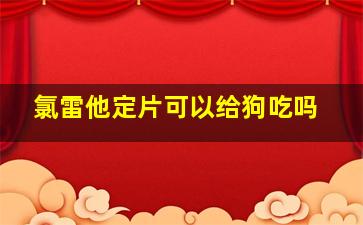 氯雷他定片可以给狗吃吗