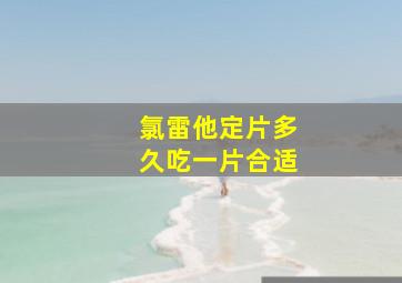 氯雷他定片多久吃一片合适