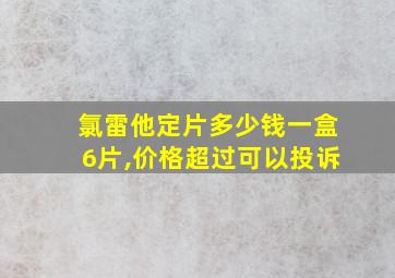 氯雷他定片多少钱一盒6片,价格超过可以投诉