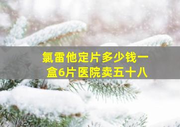 氯雷他定片多少钱一盒6片医院卖五十八