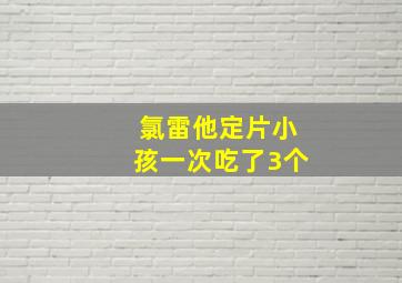 氯雷他定片小孩一次吃了3个