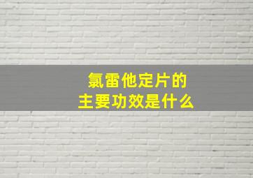 氯雷他定片的主要功效是什么